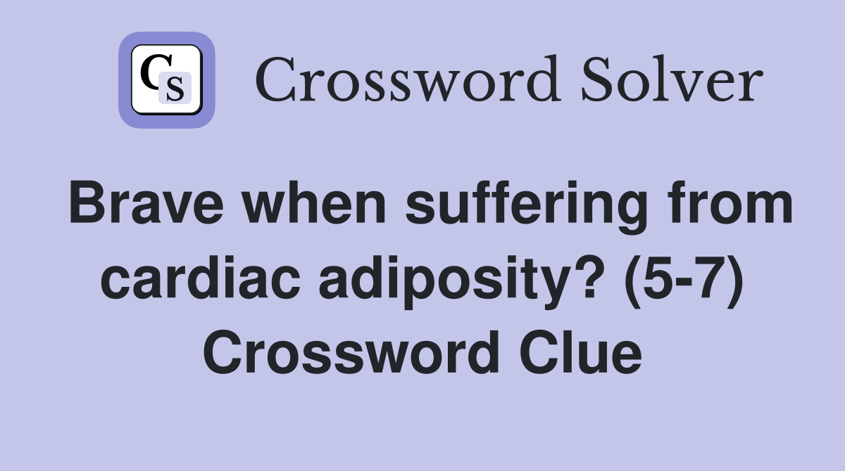 Brave when suffering from cardiac adiposity? (57) Crossword Clue